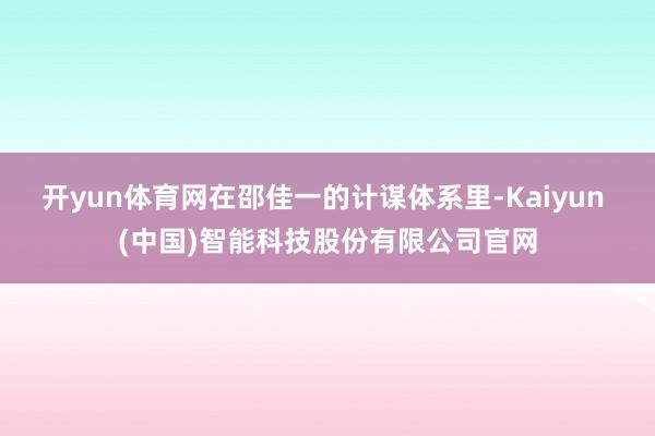 开yun体育网在邵佳一的计谋体系里-Kaiyun (中国)智能科技股份有限公司官网