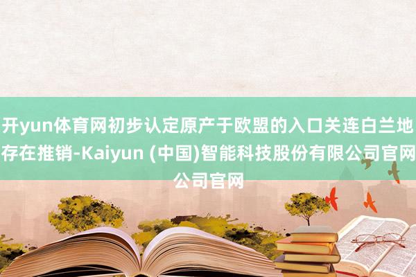 开yun体育网初步认定原产于欧盟的入口关连白兰地存在推销-Kaiyun (中国)智能科技股份有限公司官网