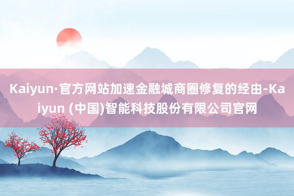 Kaiyun·官方网站加速金融城商圈修复的经由-Kaiyun (中国)智能科技股份有限公司官网