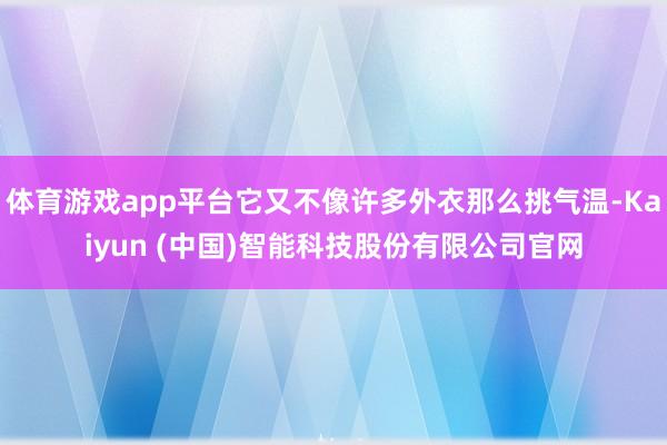 体育游戏app平台它又不像许多外衣那么挑气温-Kaiyun (中国)智能科技股份有限公司官网