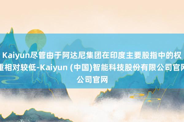 Kaiyun尽管由于阿达尼集团在印度主要股指中的权重相对较低-Kaiyun (中国)智能科技股份有限公司官网
