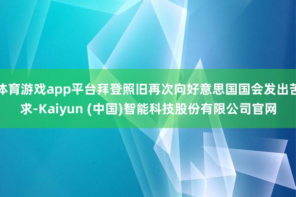体育游戏app平台拜登照旧再次向好意思国国会发出苦求-Kaiyun (中国)智能科技股份有限公司官网