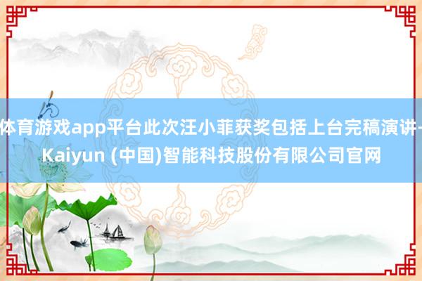 体育游戏app平台此次汪小菲获奖包括上台完稿演讲-Kaiyun (中国)智能科技股份有限公司官网