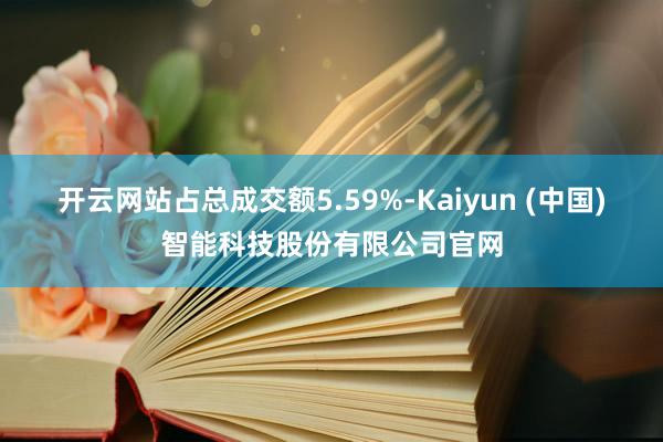 开云网站占总成交额5.59%-Kaiyun (中国)智能科技股份有限公司官网
