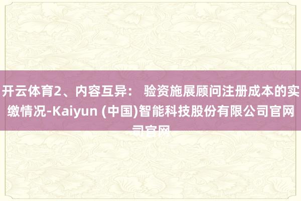 开云体育2、内容互异: 验资施展顾问注册成本的实缴情况-Kaiyun (中国)智能科技股份有限公司官网