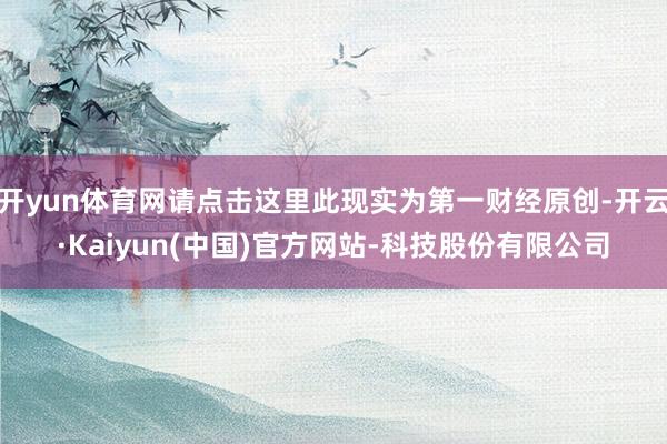 体育游戏app平台举报  第一财经告白协作-Kaiyun (中国)智能科技股份有限公司官网