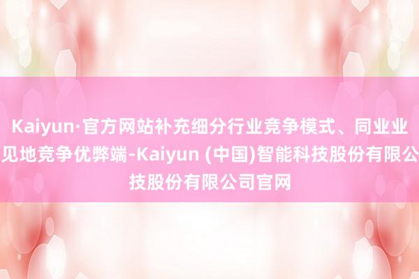 Kaiyun·官方网站补充细分行业竞争模式、同业业对等到见地竞争优弊端-Kaiyun (中国)智能科技股份有限公司官网