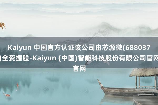 Kaiyun 中国官方认证该公司由芯源微(688037)全资握股-Kaiyun (中国)智能科技股份有限公司官网