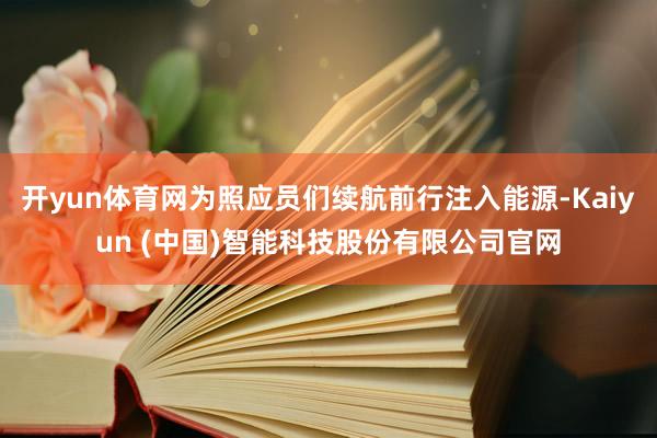 开yun体育网为照应员们续航前行注入能源-Kaiyun (中国)智能科技股份有限公司官网