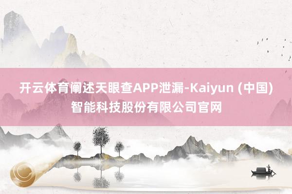 开云体育阐述天眼查APP泄漏-Kaiyun (中国)智能科技股份有限公司官网