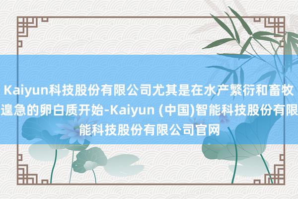 Kaiyun科技股份有限公司尤其是在水产繁衍和畜牧业中行为遑急的卵白质开始-Kaiyun (中国)智能科技股份有限公司官网