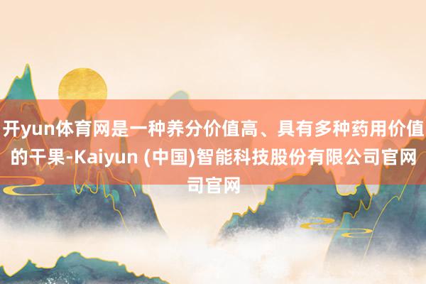 开yun体育网是一种养分价值高、具有多种药用价值的干果-Kaiyun (中国)智能科技股份有限公司官网