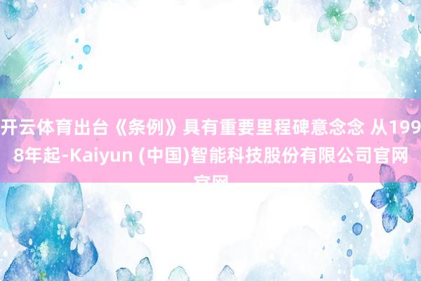 开云体育出台《条例》具有重要里程碑意念念 从1998年起-Kaiyun (中国)智能科技股份有限公司官网