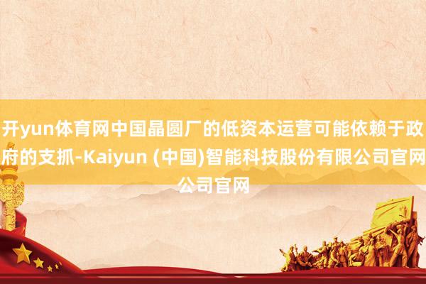 开yun体育网中国晶圆厂的低资本运营可能依赖于政府的支抓-Kaiyun (中国)智能科技股份有限公司官网