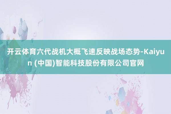 开云体育六代战机大概飞速反映战场态势-Kaiyun (中国)智能科技股份有限公司官网