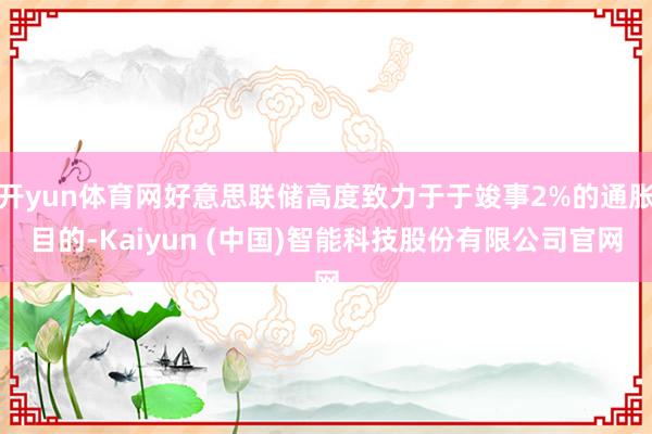 开yun体育网好意思联储高度致力于于竣事2%的通胀目的-Kaiyun (中国)智能科技股份有限公司官网