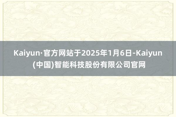 Kaiyun·官方网站于2025年1月6日-Kaiyun (中国)智能科技股份有限公司官网