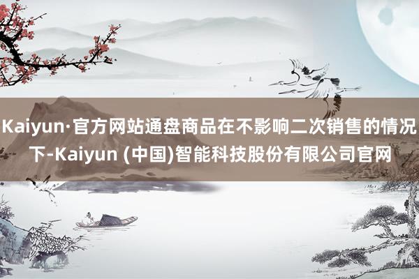 Kaiyun·官方网站通盘商品在不影响二次销售的情况下-Kaiyun (中国)智能科技股份有限公司官网