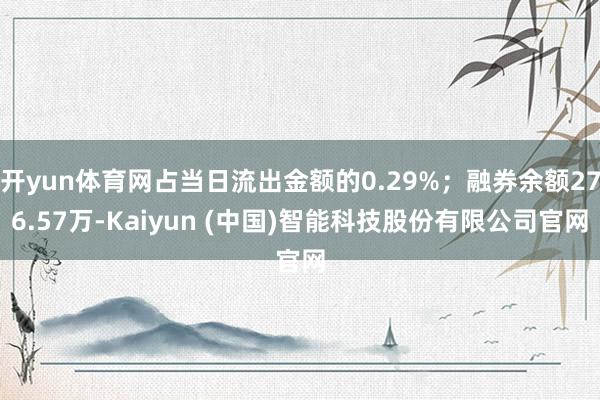 开yun体育网占当日流出金额的0.29%；融券余额276.57万-Kaiyun (中国)智能科技股份有限公司官网