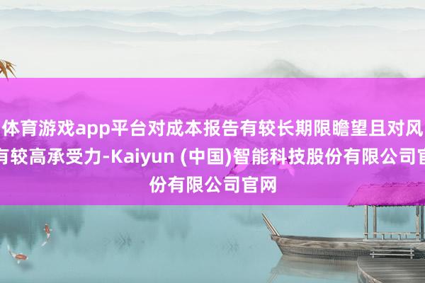 体育游戏app平台对成本报告有较长期限瞻望且对风险有较高承受力-Kaiyun (中国)智能科技股份有限公司官网