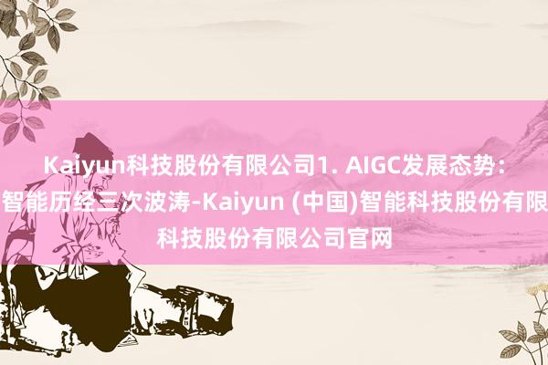 Kaiyun科技股份有限公司1. AIGC发展态势：东谈主工智能历经三次波涛-Kaiyun (中国)智能科技股份有限公司官网