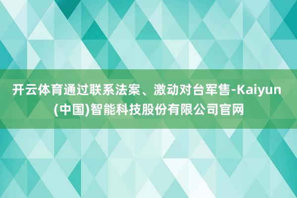 开云体育通过联系法案、激动对台军售-Kaiyun (中国)智能科技股份有限公司官网