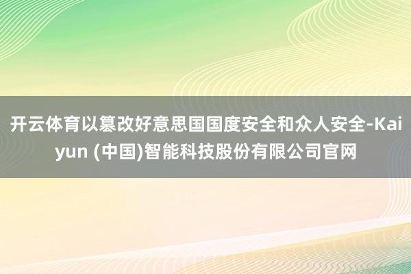开云体育以篡改好意思国国度安全和众人安全-Kaiyun (中国)智能科技股份有限公司官网
