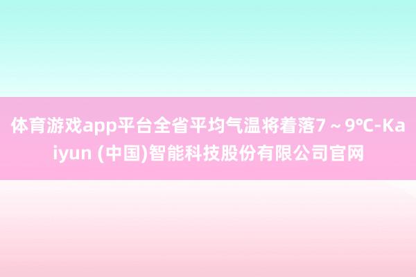 体育游戏app平台全省平均气温将着落7～9℃-Kaiyun (中国)智能科技股份有限公司官网