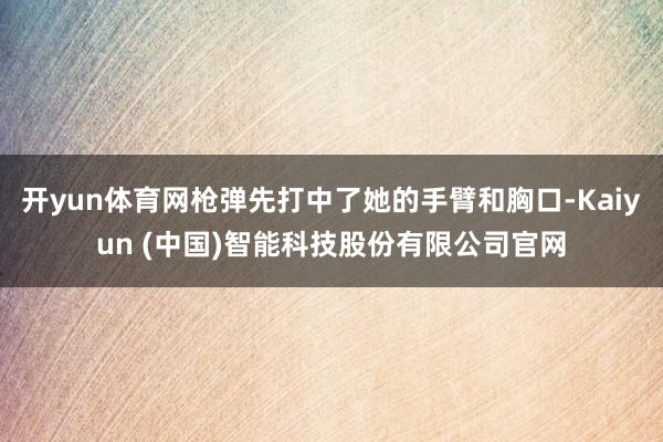 开yun体育网枪弹先打中了她的手臂和胸口-Kaiyun (中国)智能科技股份有限公司官网