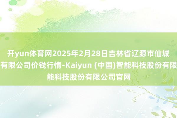 开yun体育网2025年2月28日吉林省辽源市仙城物流园区有限公司价钱行情-Kaiyun (中国)智能科技股份有限公司官网