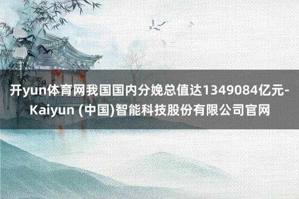 开yun体育网我国国内分娩总值达1349084亿元-Kaiyun (中国)智能科技股份有限公司官网
