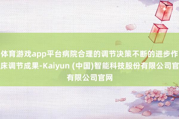 体育游戏app平台病院合理的调节决策不断的进步作临床调节成果-Kaiyun (中国)智能科技股份有限公司官网