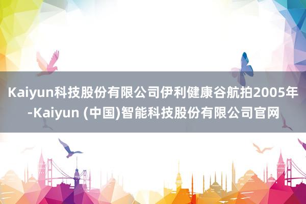 Kaiyun科技股份有限公司伊利健康谷航拍2005年-Kaiyun (中国)智能科技股份有限公司官网