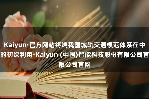 Kaiyun·官方网站终端我国城轨交通模范体系在中亚的初次利用-Kaiyun (中国)智能科技股份有限公司官网