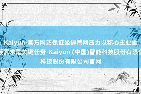 Kaiyun·官方网站保证坐褥管网压力以称心主业坐褥和供暖需求是关键任务-Kaiyun (中国)智能科技股份有限公司官网