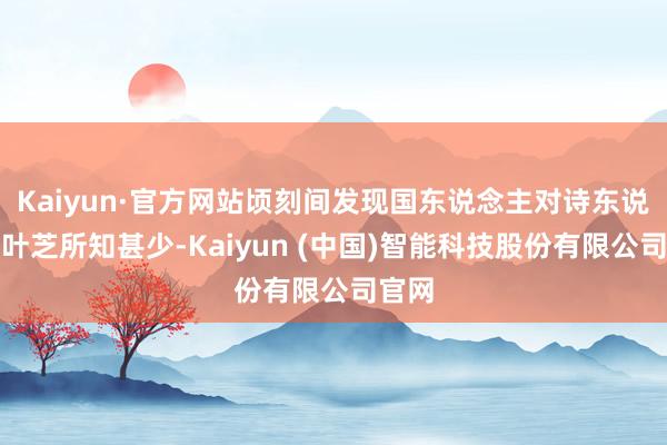 Kaiyun·官方网站顷刻间发现国东说念主对诗东说念主叶芝所知甚少-Kaiyun (中国)智能科技股份有限公司官网