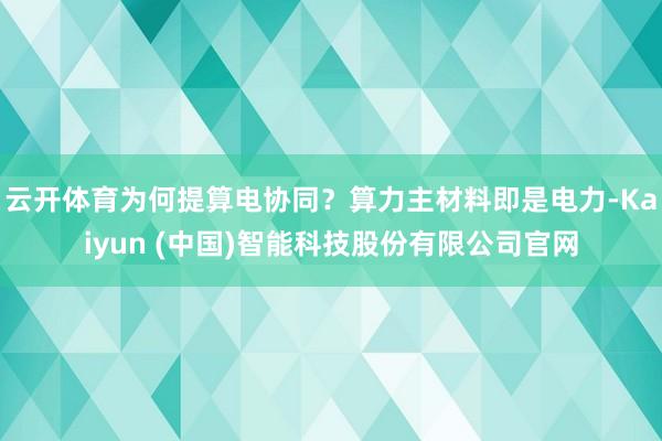 云开体育为何提算电协同?算力主材料即是电力-Kaiyun (中国)智能科技股份有限公司官网