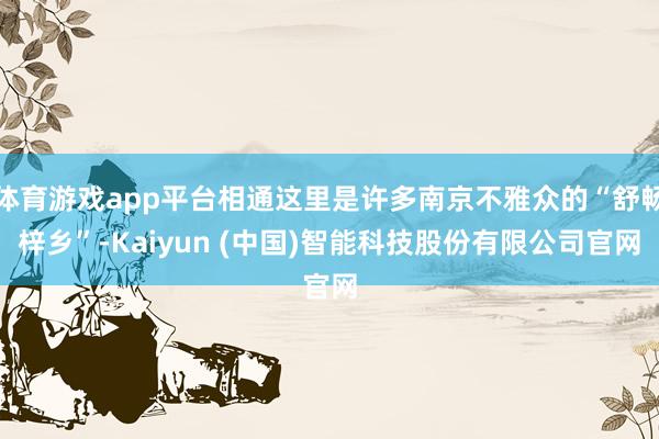 体育游戏app平台相通这里是许多南京不雅众的“舒畅梓乡”-Kaiyun (中国)智能科技股份有限公司官网