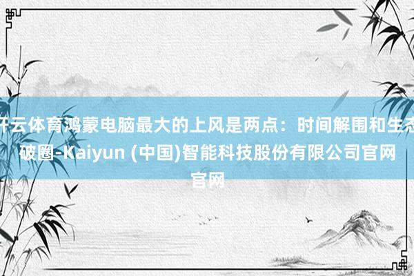 开云体育鸿蒙电脑最大的上风是两点：时间解围和生态破圈-Kaiyun (中国)智能科技股份有限公司官网
