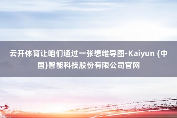 云开体育让咱们通过一张想维导图-Kaiyun (中国)智能科技股份有限公司官网