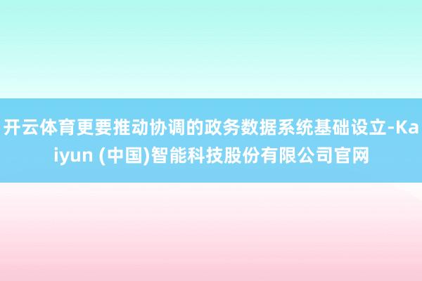 开云体育更要推动协调的政务数据系统基础设立-Kaiyun (中国)智能科技股份有限公司官网