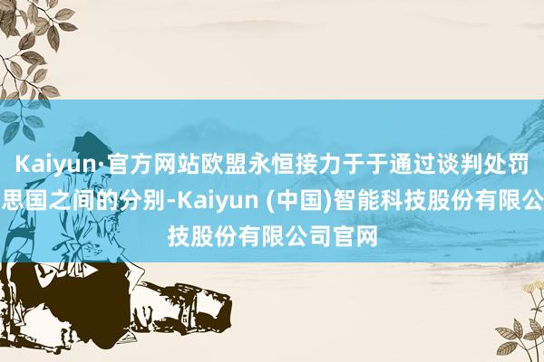 Kaiyun·官方网站欧盟永恒接力于于通过谈判处罚与好意思国之间的分别-Kaiyun (中国)智能科技股份有限公司官网