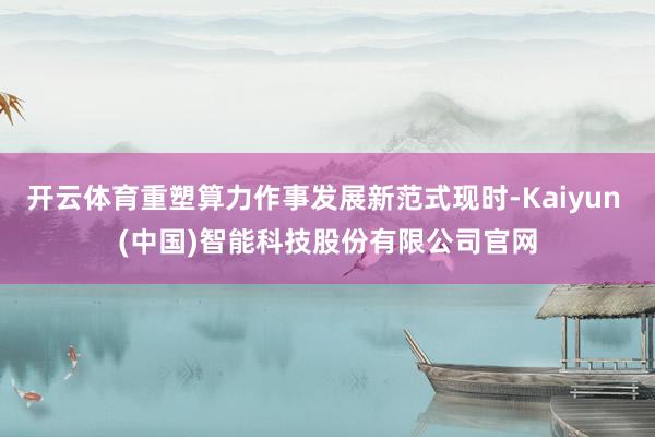 开云体育重塑算力作事发展新范式现时-Kaiyun (中国)智能科技股份有限公司官网