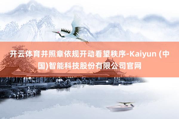 开云体育并照章依规开动看望秩序-Kaiyun (中国)智能科技股份有限公司官网