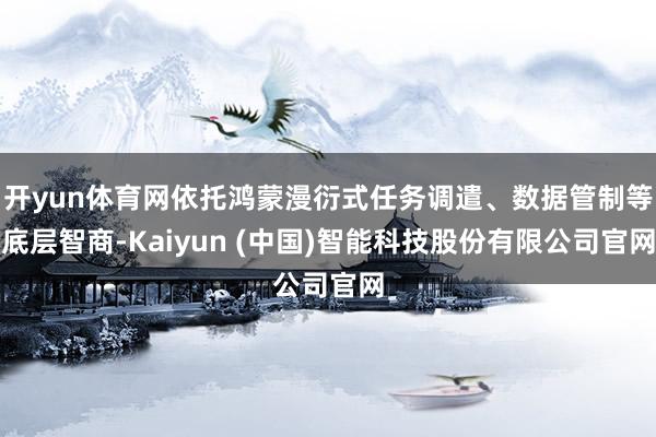 开yun体育网依托鸿蒙漫衍式任务调遣、数据管制等底层智商-Kaiyun (中国)智能科技股份有限公司官网