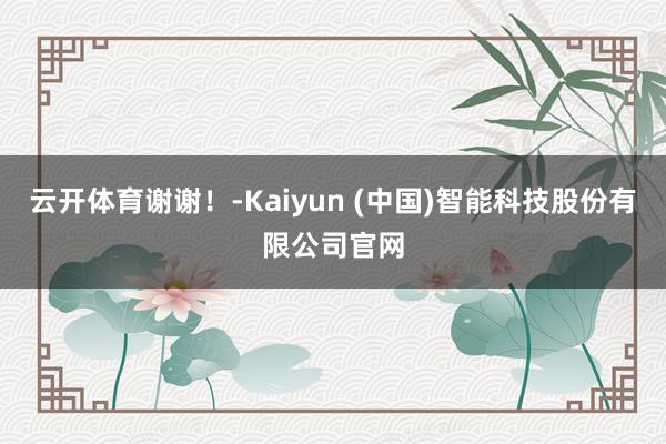 云开体育谢谢！-Kaiyun (中国)智能科技股份有限公司官网