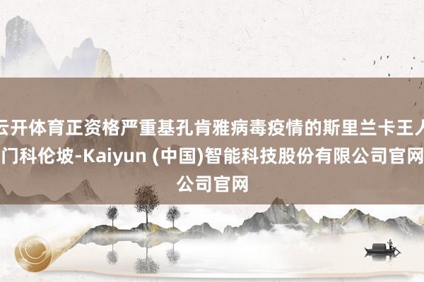 云开体育正资格严重基孔肯雅病毒疫情的斯里兰卡王人门科伦坡-Kaiyun (中国)智能科技股份有限公司官网
