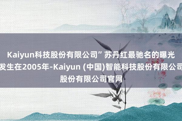 Kaiyun科技股份有限公司”　　苏丹红最驰名的曝光事件发生在2005年-Kaiyun (中国)智能科技股份有限公司官网