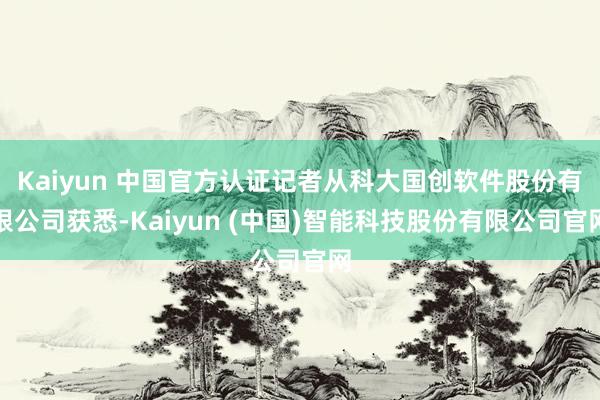 Kaiyun 中国官方认证记者从科大国创软件股份有限公司获悉-Kaiyun (中国)智能科技股份有限公司官网