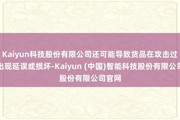 Kaiyun科技股份有限公司还可能导致货品在攻击过程中出现延误或损坏-Kaiyun (中国)智能科技股份有限公司官网